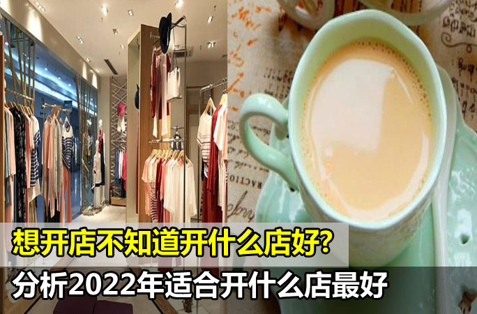 想开店不知道开什么店好?《分析2022年适合开什么店最好》￼