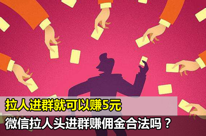 微信拉人头进群赚佣金合法吗？有风险吗？