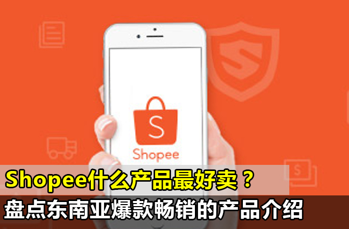 Shopee什么产品最好卖？盘点东南亚爆款畅销的产品（附各国家介绍）