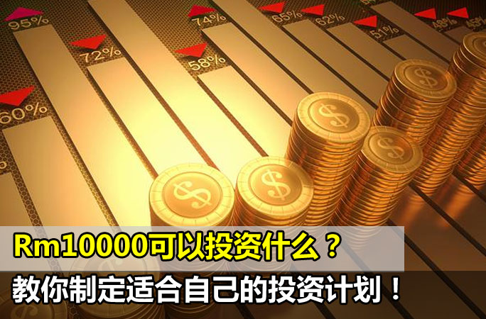 Rm10000可以投资什么？产托，股票，P2P，基金哪个好？教你制定适合自己的投资计划！