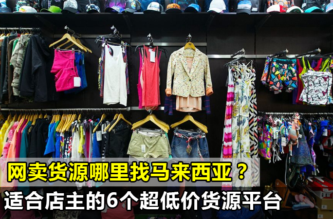 马来西亚网卖货源如何找，Shopee、Lazada开网店没货源？推荐几个超低价一手货源平台！