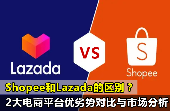 Shopee和Lazada的区别？2大电商平台优劣对比