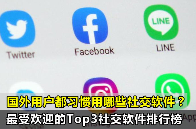 国外最受欢迎的3款社交软件排行榜