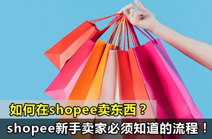 如何在shopee卖东西（新手卖家必须知道的流程）