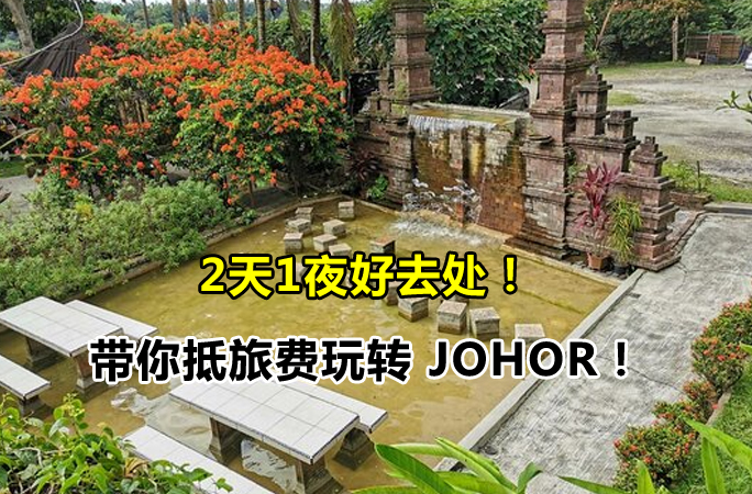 柔佛2天1夜理想好去处，去这几个地方就行了，带你抵旅费玩转 JOHOR！